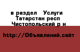  в раздел : Услуги . Татарстан респ.,Чистопольский р-н